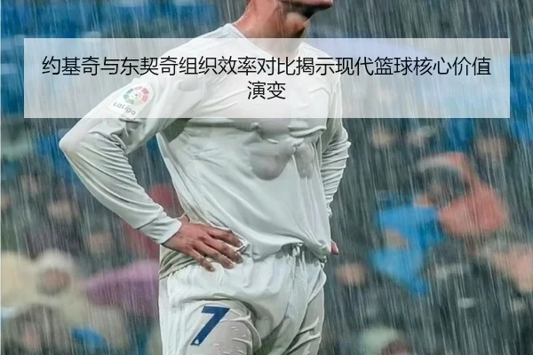 约基奇与东契奇组织效率对比揭示现代篮球核心价值演变