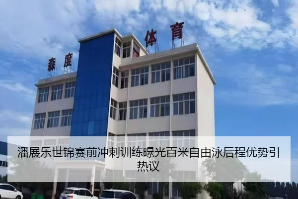 潘展乐世锦赛前冲刺训练曝光百米自由泳后程优势引热议